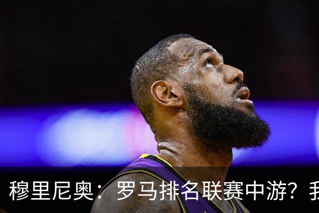 穆里尼奥：罗马排名联赛中游？我们的阵容就这样