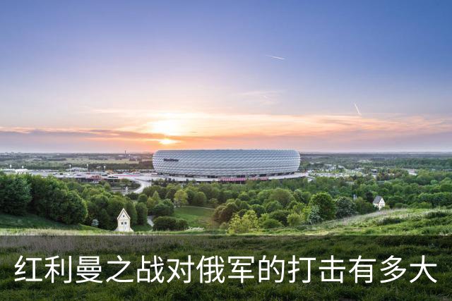 红利曼之战对俄军的打击有多大