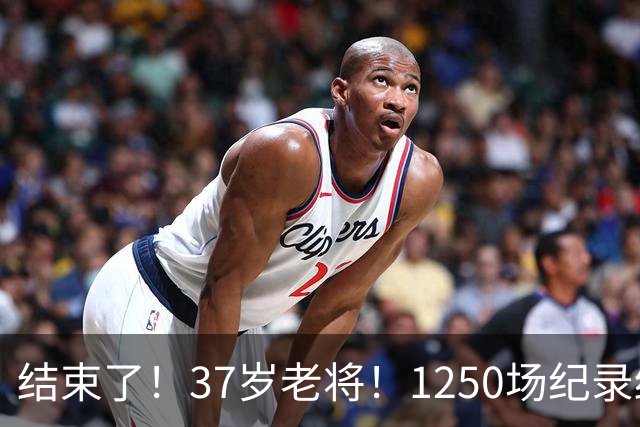 结束了！37岁老将！1250场纪录终结！