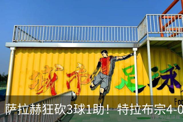 萨拉赫狂砍3球1助！特拉布宗4-0横扫加拉塔萨雷，送对手首败