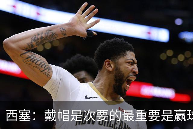 西塞：戴帽是次要的最重要是赢球 主教练的话对我来说是一种鼓舞