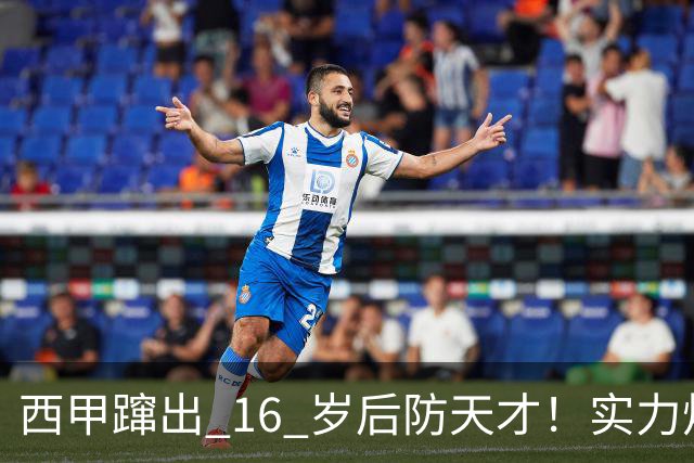 西甲蹿出 16 岁后防天才！实力炸裂，英超三大豪门竞相追逐