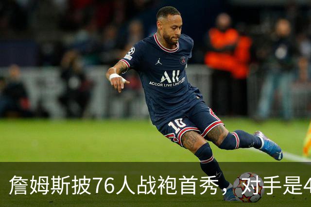 詹姆斯披76人战袍首秀，对手是4比0横扫自己的卫冕冠军