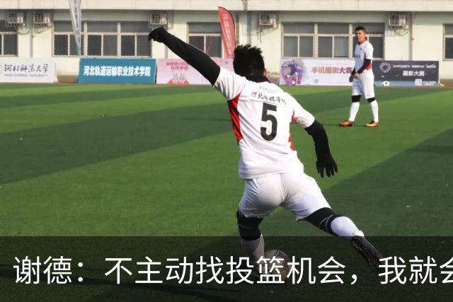 谢德：不主动找投篮机会，我就会成为球队进攻端的负担