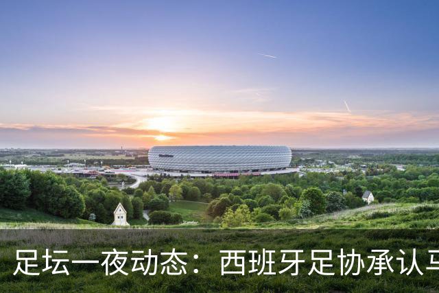 足坛一夜动态：西班牙足协承认马德里德比误判！亚马尔再谈金球奖