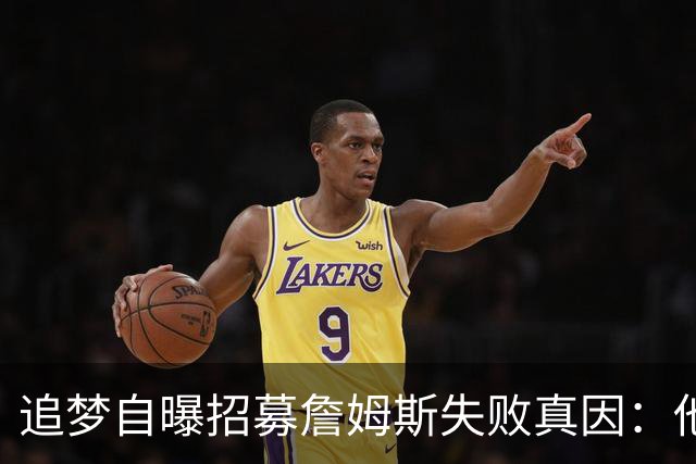 追梦自曝招募詹姆斯失败真因：他过不了心里那道坎
