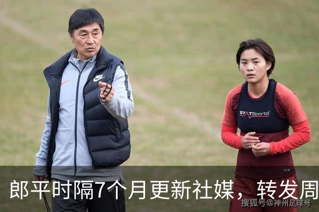 郎平时隔7个月更新社媒，转发周苏红名场面，鼓励中国女排走出低谷