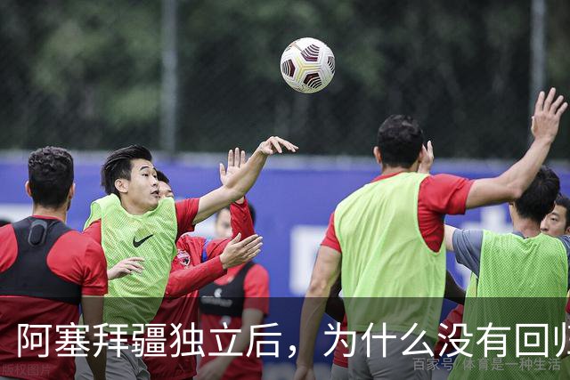 阿塞拜疆独立后，为什么没有回归祖国呢？原因主要是三点