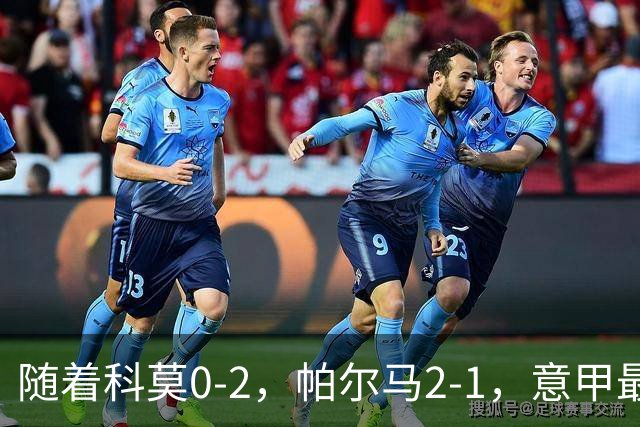 随着科莫0-2，帕尔马2-1，意甲最新积分榜出炉