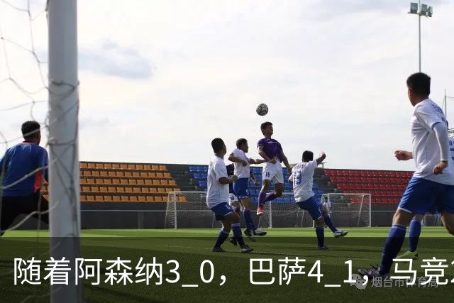 随着阿森纳3 0，巴萨4 1，马竞2 0战胜曼联，欧冠积分榜更新：拜仁位列第4