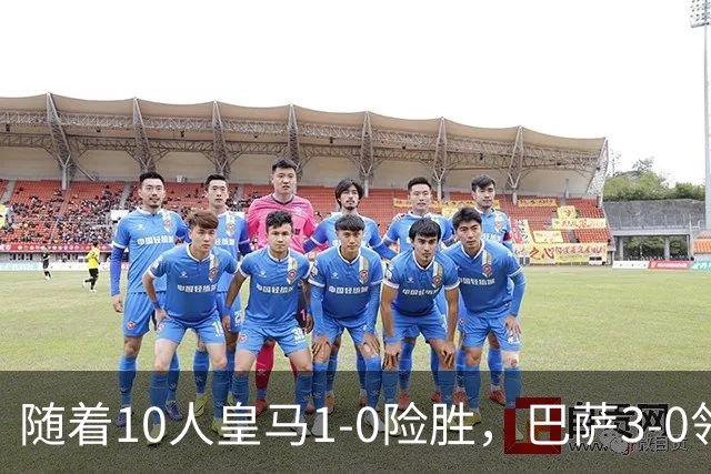 随着10人皇马1-0险胜，巴萨3-0领跑，马竞2-1翻盘，西甲最新积分诞生