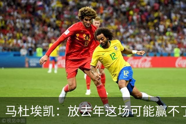 马杜埃凯：放去年这场可能赢不了，现在我们是冠军去哪都有能力赢