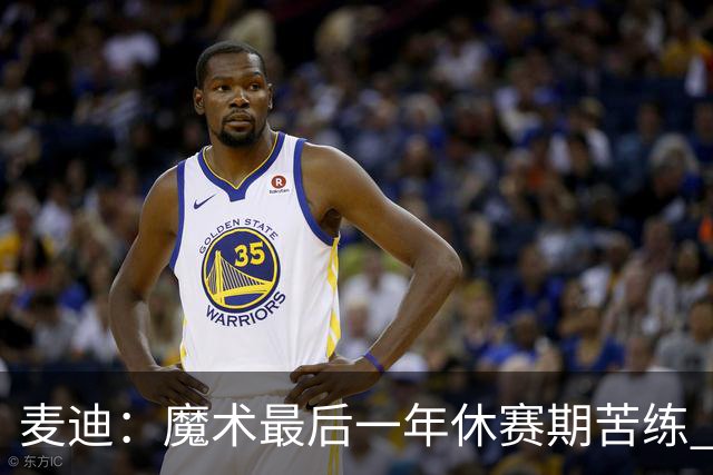 麦迪：魔术最后一年休赛期苦练 训练营开始看阵容就知道赛季没戏