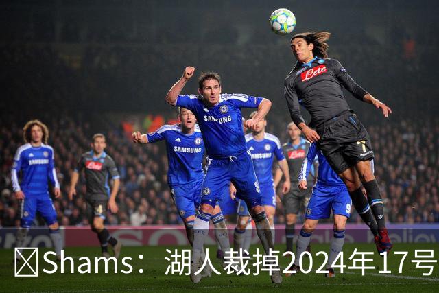 🔥Shams：湖人裁掉2024年17号秀克内克特！