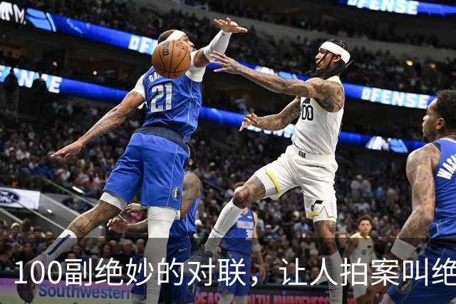 100副绝妙的对联，让人拍案叫绝！记下来也会出口成章，才华横溢！