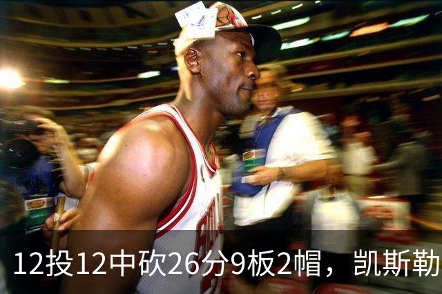 12投12中砍26分9板2帽，凯斯勒首战把中锋位置打明白了
