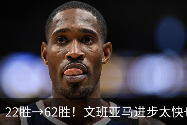 22胜→62胜！文班亚马进步太快也不好？马刺的麻烦才刚刚开始