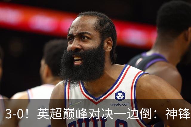 3-0！英超巅峰对决一边倒：神锋3分钟连造2球 15亿豪门无敌8连胜
