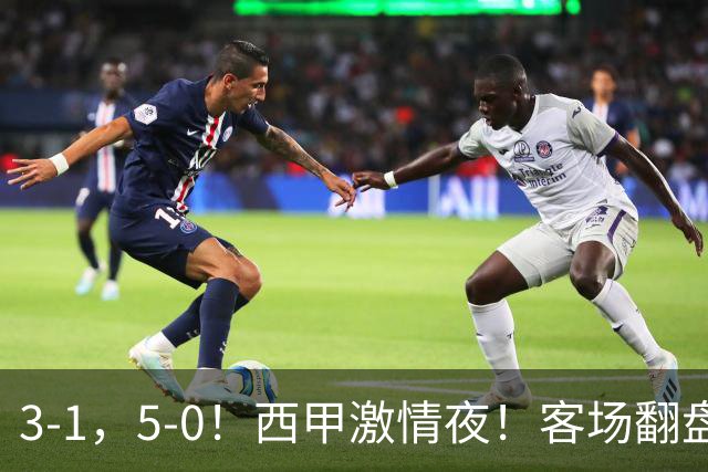 3-1，5-0！西甲激情夜！客场翻盘 帽子戏法上演，巴萨再写新篇章