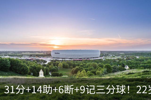 31分+14助+6断+9记三分球！22岁探花疯狂增肌，他要抢最佳第六人