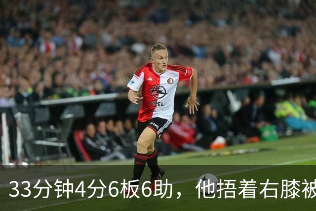 33分钟4分6板6助，他捂着右膝被搀回更衣室