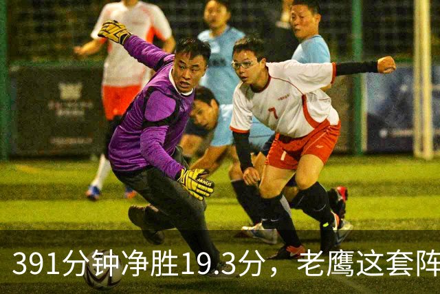 391分钟净胜19.3分，老鹰这套阵容要起飞？