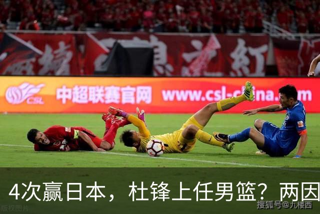 4次赢日本，杜锋上任男篮？两因素关键，曾主动请缨，曾大胜33分