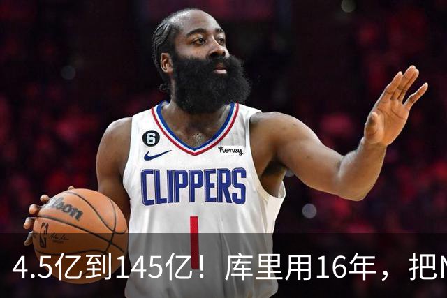4.5亿到145亿！库里用16年，把NBA最烂球队勇士，变成全球印钞机