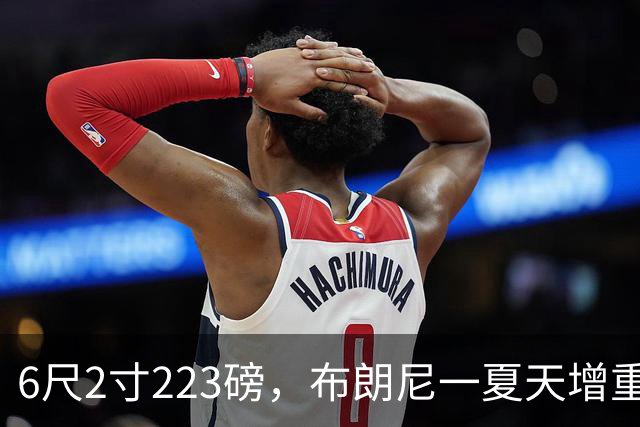 6尺2寸223磅，布朗尼一夏天增重14磅引热议
