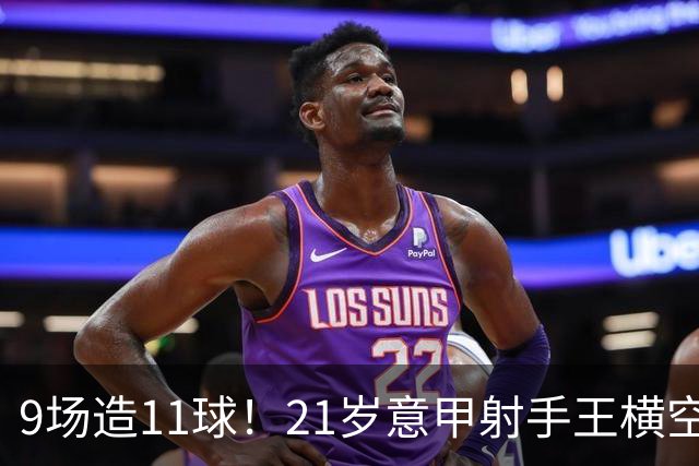 9场造11球！21岁意甲射手王横空出世，比肩传奇引发一众豪门关注