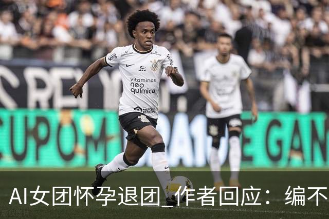 AI女团怀孕退团 作者回应：编不动了出此下策