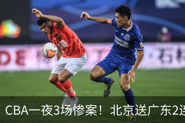CBA一夜3场惨案！北京送广东2连败，最新排名：四川2连胜追平上海