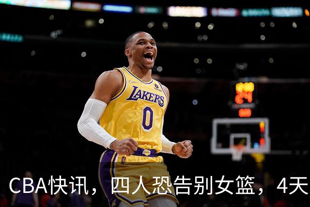 CBA快讯，四人恐告别女篮，4天才或被破格录用，宫鲁鸣太冤了！