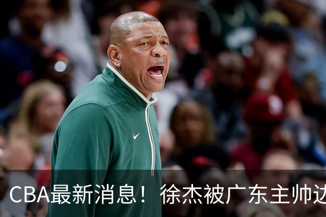 CBA最新消息！徐杰被广东主帅边缘化，辽宁新星出国打球，余嘉豪心态爆炸