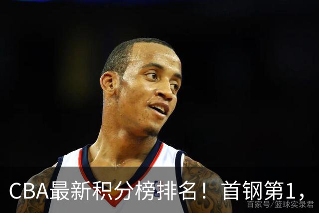 CBA最新积分榜排名！首钢第1，上海跌至第4，辽宁第9，广东第11，山东第20