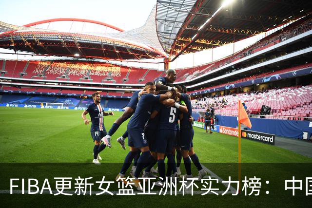 FIBA更新女篮亚洲杯实力榜：中国队升至榜首