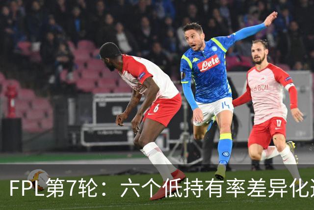 FPL第7轮：六个低持有率差异化选项