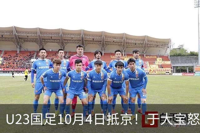 U23国足10月4日抵京！于大宝怒赞态度+心态顶级！李昊：希望下届夺金