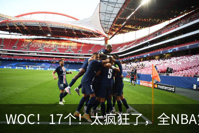 WOC！17个！太疯狂了，全NBA第一！
